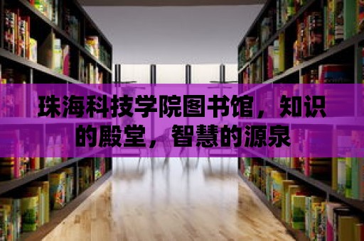 珠海科技學院圖書館，知識的殿堂，智慧的源泉