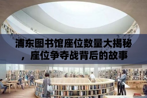 浦東圖書館座位數量大揭秘，座位爭奪戰背后的故事