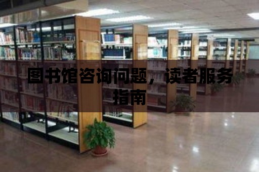 圖書館咨詢問題，讀者服務指南