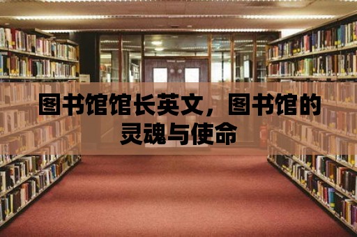 圖書館館長英文，圖書館的靈魂與使命