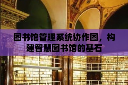 圖書館管理系統協作圖，構建智慧圖書館的基石