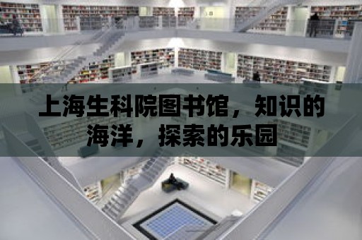 上海生科院圖書館，知識的海洋，探索的樂園