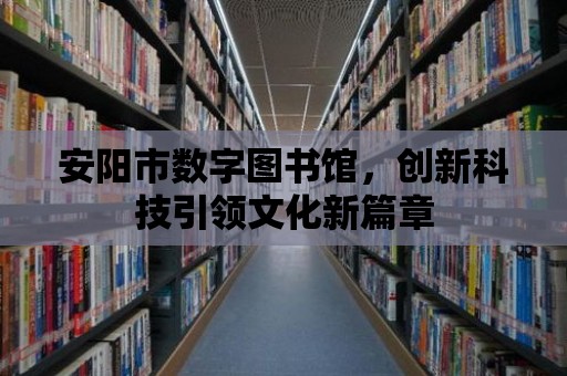 安陽市數字圖書館，創新科技引領文化新篇章