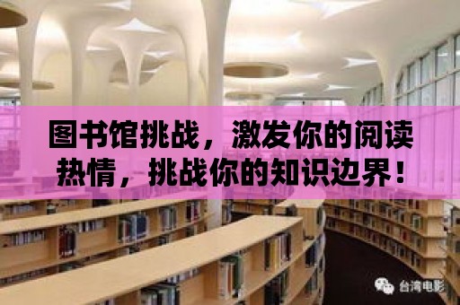 圖書館挑戰，激發你的閱讀熱情，挑戰你的知識邊界！