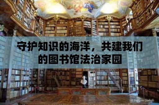 守護(hù)知識的海洋，共建我們的圖書館法治家園