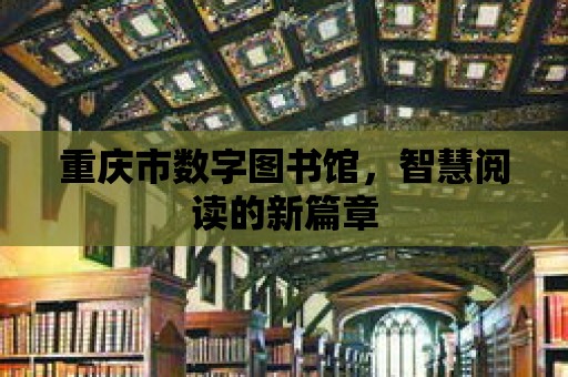 重慶市數字圖書館，智慧閱讀的新篇章