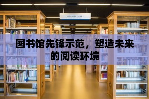 圖書館先鋒示范，塑造未來的閱讀環(huán)境