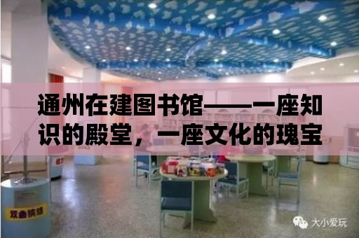 通州在建圖書館——一座知識的殿堂，一座文化的瑰寶