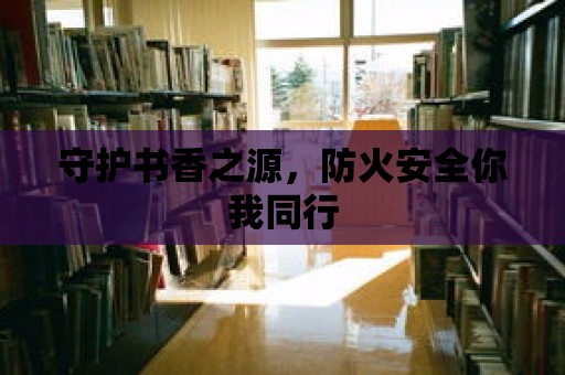 守護(hù)書香之源，防火安全你我同行