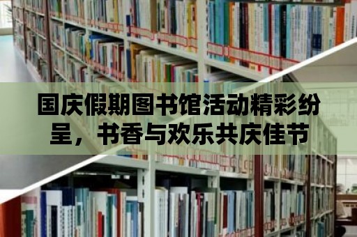 國慶假期圖書館活動精彩紛呈，書香與歡樂共慶佳節