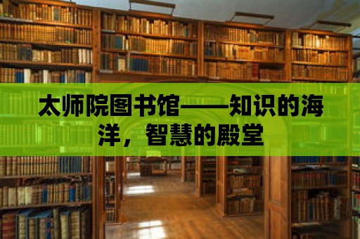 太師院圖書館——知識的海洋，智慧的殿堂