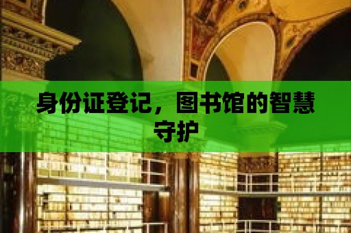 身份證登記，圖書館的智慧守護