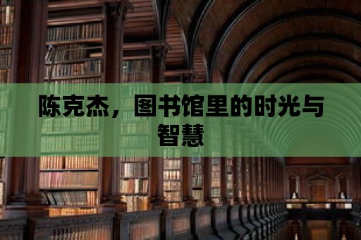 陳克杰，圖書館里的時光與智慧