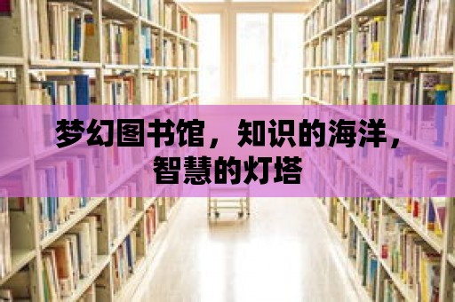 夢幻圖書館，知識的海洋，智慧的燈塔