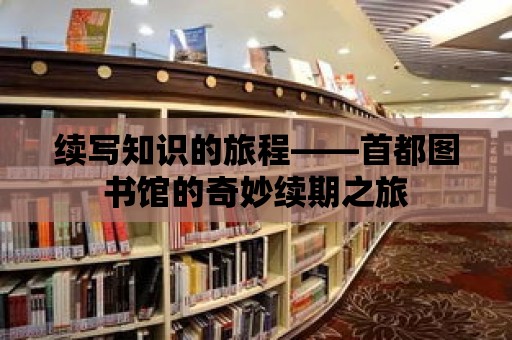 續(xù)寫知識的旅程——首都圖書館的奇妙續(xù)期之旅