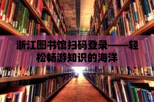 浙江圖書館掃碼登錄——輕松暢游知識的海洋