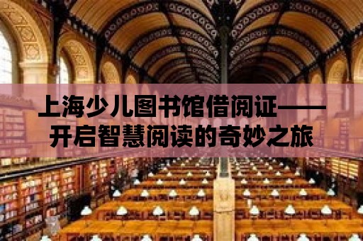 上海少兒圖書館借閱證——開啟智慧閱讀的奇妙之旅