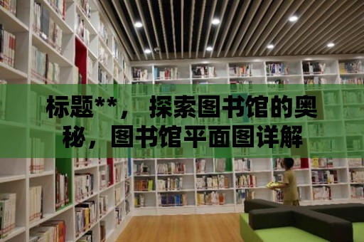 標題**， 探索圖書館的奧秘，圖書館平面圖詳解