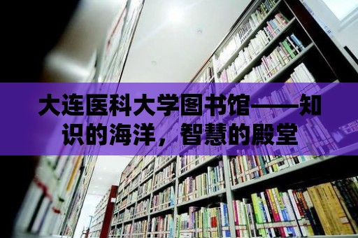 大連醫科大學圖書館——知識的海洋，智慧的殿堂