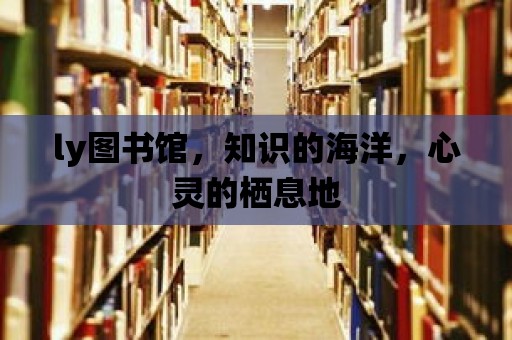 ly圖書館，知識的海洋，心靈的棲息地