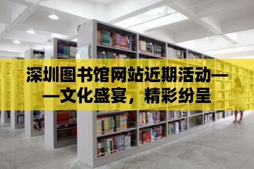 深圳圖書館網站近期活動——文化盛宴，精彩紛呈