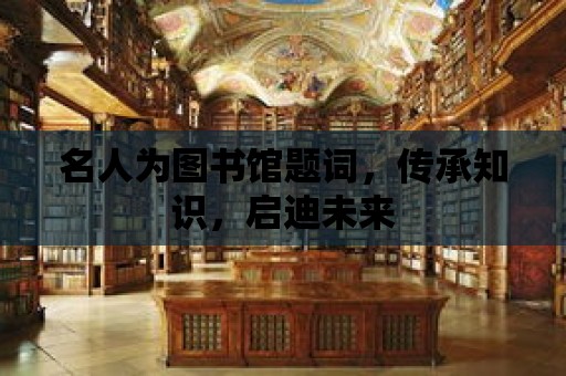 名人為圖書館題詞，傳承知識，啟迪未來