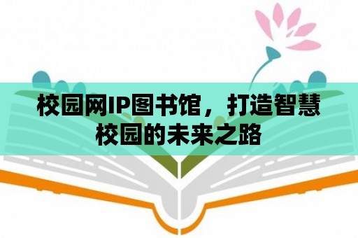 校園網(wǎng)IP圖書館，打造智慧校園的未來(lái)之路