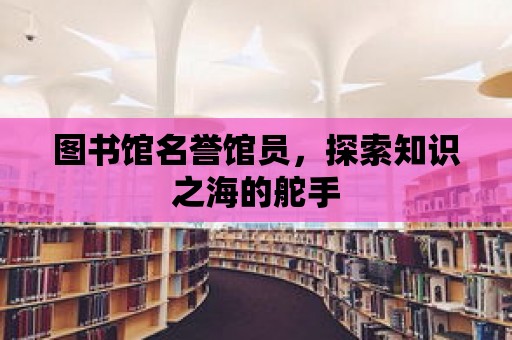 圖書館名譽(yù)館員，探索知識(shí)之海的舵手