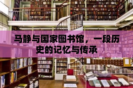 馬靜與國家圖書館，一段歷史的記憶與傳承