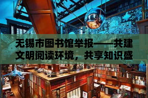 無錫市圖書館舉報(bào)——共建文明閱讀環(huán)境，共享知識(shí)盛宴