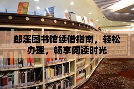 郎溪圖書館續借指南，輕松辦理，暢享閱讀時光