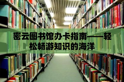 密云圖書館辦卡指南——輕松暢游知識(shí)的海洋