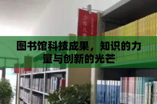 圖書館科技成果，知識的力量與創新的光芒