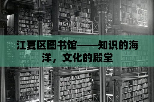 江夏區圖書館——知識的海洋，文化的殿堂