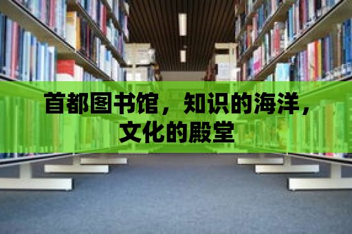 首都圖書館，知識的海洋，文化的殿堂