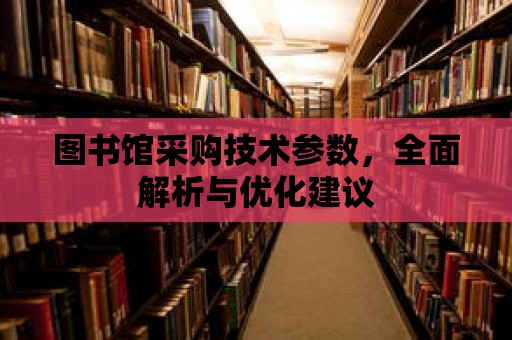 圖書館采購技術參數，全面解析與優化建議