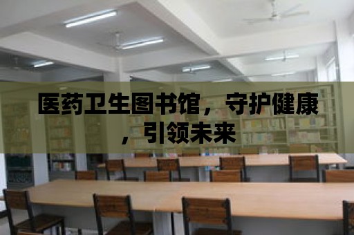 醫藥衛生圖書館，守護健康，引領未來