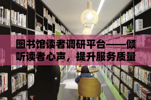 圖書館讀者調研平臺——傾聽讀者心聲，提升服務質量