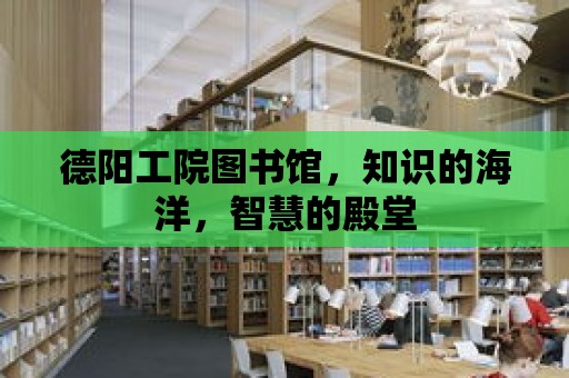 德陽工院圖書館，知識的海洋，智慧的殿堂