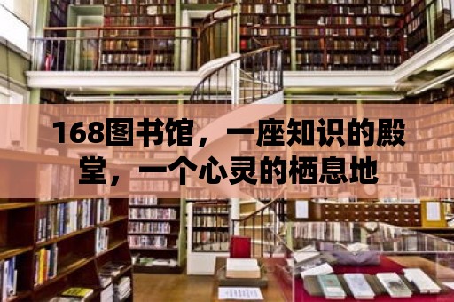 168圖書館，一座知識(shí)的殿堂，一個(gè)心靈的棲息地