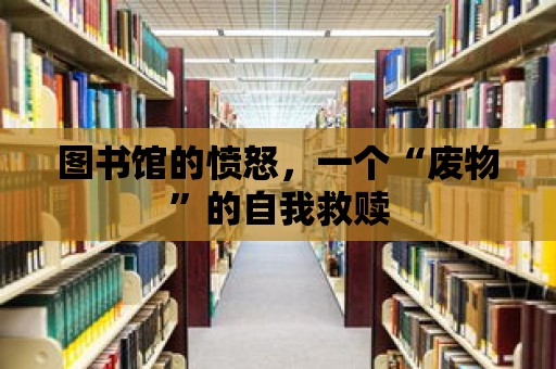 圖書館的憤怒，一個“廢物”的自我救贖