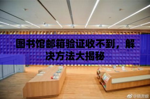 圖書館郵箱驗證收不到，解決方法大揭秘