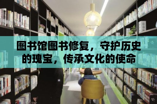 圖書館圖書修復，守護歷史的瑰寶，傳承文化的使命