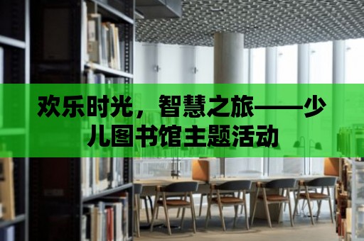 歡樂時光，智慧之旅——少兒圖書館主題活動