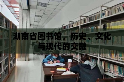 湖南省圖書館，歷史、文化與現代的交融