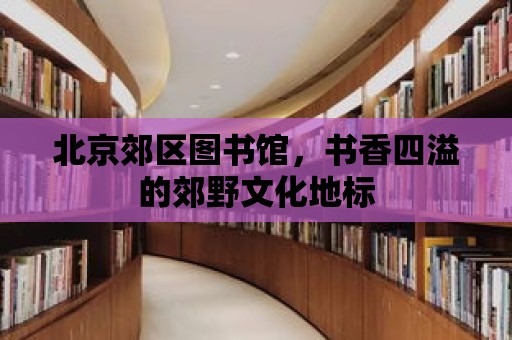 北京郊區圖書館，書香四溢的郊野文化地標