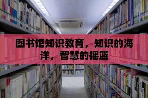 圖書館知識教育，知識的海洋，智慧的搖籃