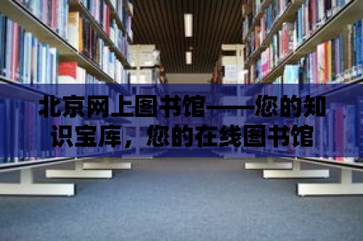 北京網(wǎng)上圖書館——您的知識寶庫，您的在線圖書館