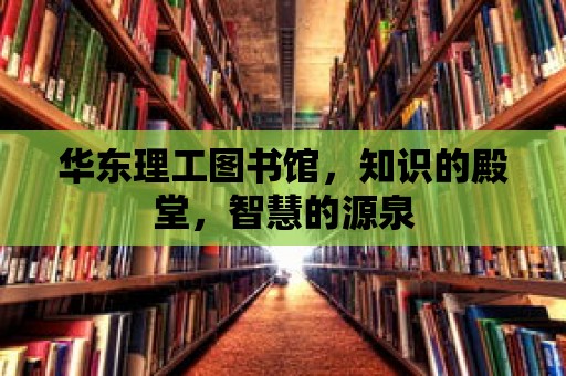 華東理工圖書館，知識(shí)的殿堂，智慧的源泉