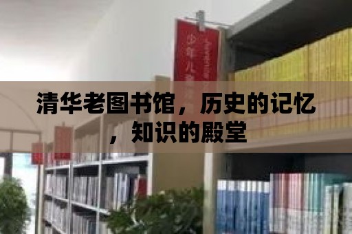 清華老圖書館，歷史的記憶，知識(shí)的殿堂